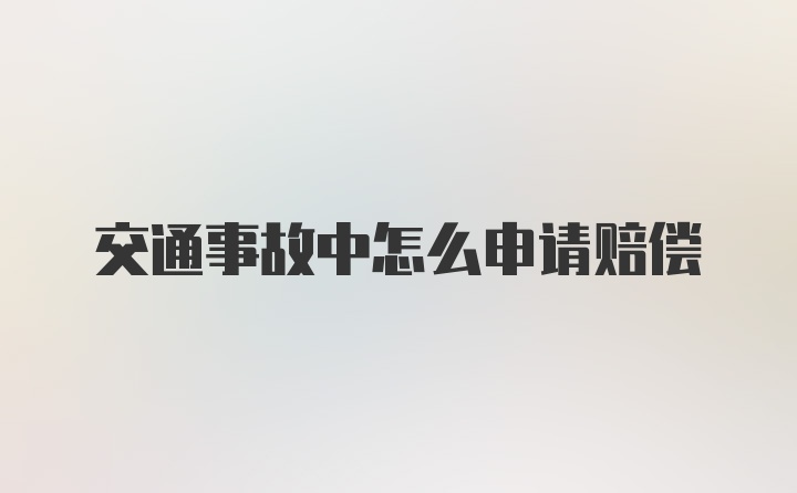 交通事故中怎么申请赔偿