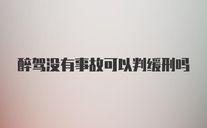 醉驾没有事故可以判缓刑吗