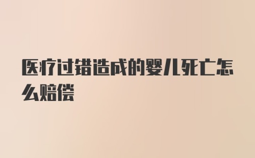 医疗过错造成的婴儿死亡怎么赔偿