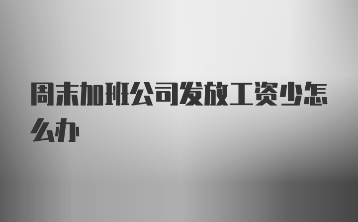 周末加班公司发放工资少怎么办