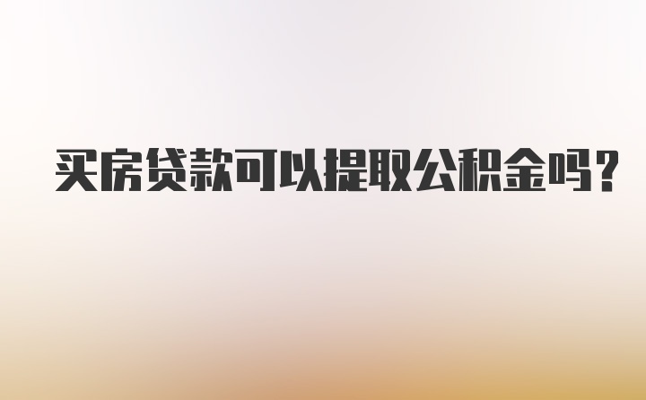 买房贷款可以提取公积金吗？