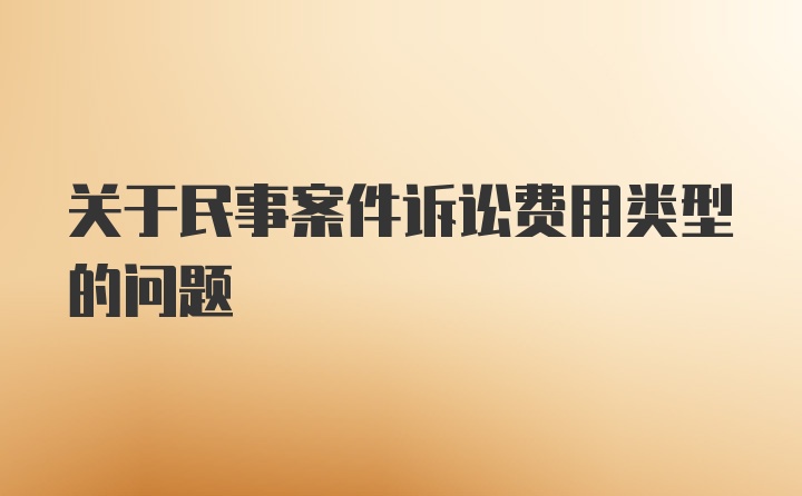 关于民事案件诉讼费用类型的问题