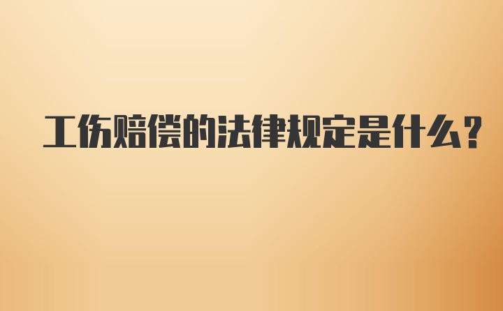 工伤赔偿的法律规定是什么？