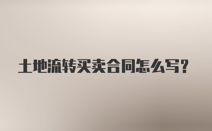 土地流转买卖合同怎么写？