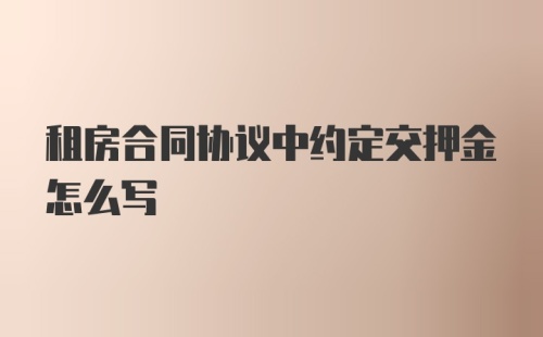 租房合同协议中约定交押金怎么写