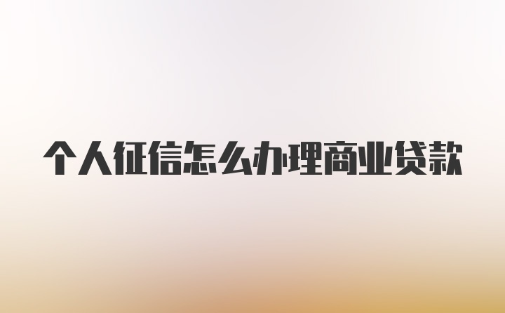 个人征信怎么办理商业贷款