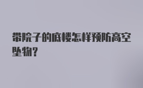 带院子的底楼怎样预防高空坠物？