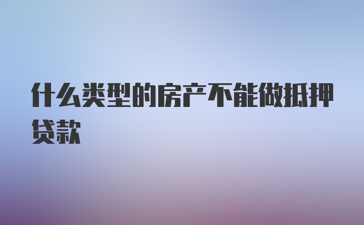 什么类型的房产不能做抵押贷款