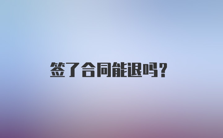 签了合同能退吗？