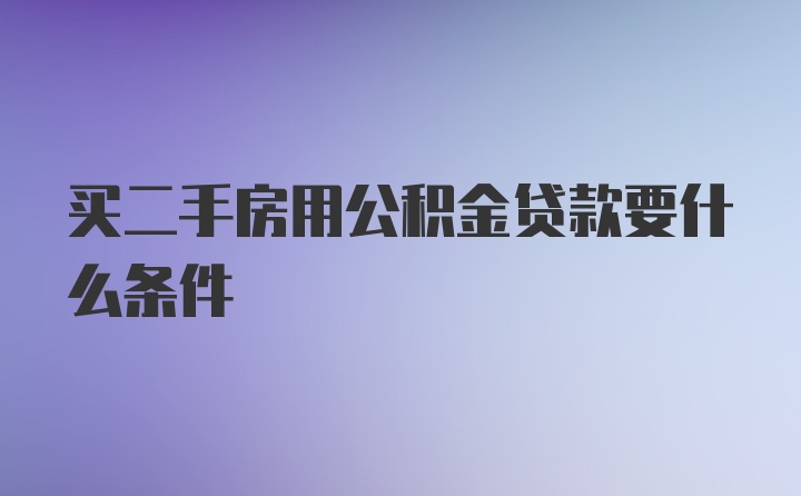 买二手房用公积金贷款要什么条件