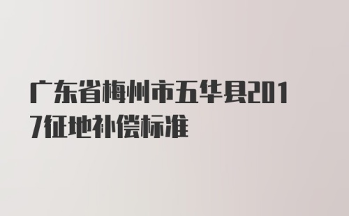 广东省梅州市五华县2017征地补偿标准