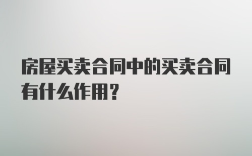 房屋买卖合同中的买卖合同有什么作用？