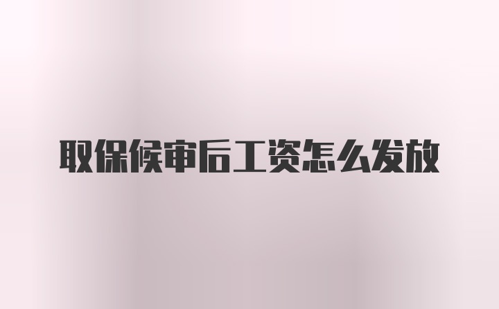 取保候审后工资怎么发放