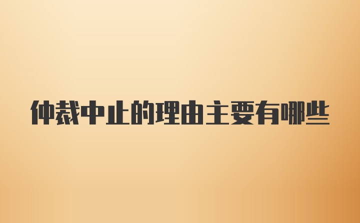 仲裁中止的理由主要有哪些