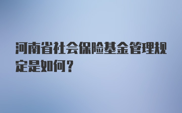 河南省社会保险基金管理规定是如何？