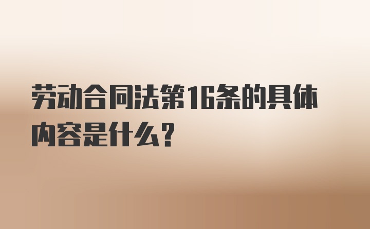 劳动合同法第16条的具体内容是什么？