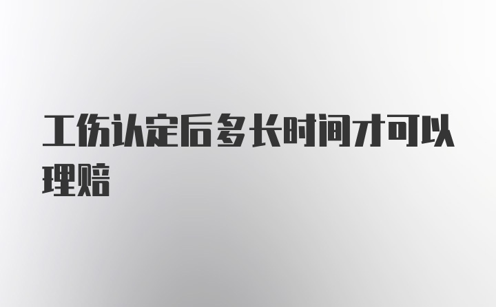 工伤认定后多长时间才可以理赔