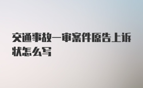 交通事故一审案件原告上诉状怎么写