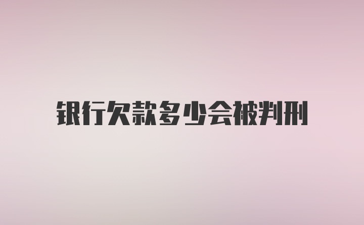 银行欠款多少会被判刑