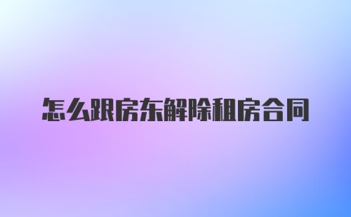 怎么跟房东解除租房合同