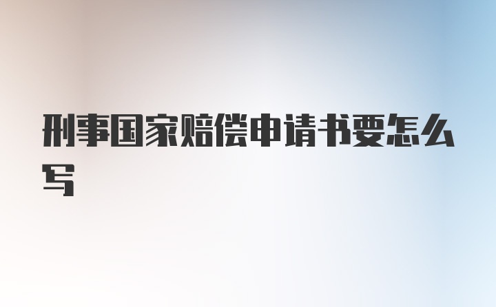 刑事国家赔偿申请书要怎么写