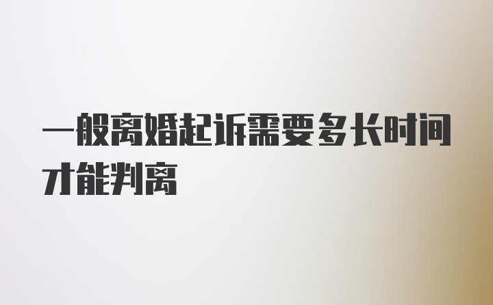 一般离婚起诉需要多长时间才能判离