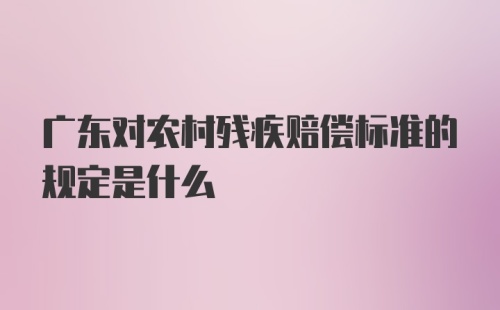 广东对农村残疾赔偿标准的规定是什么