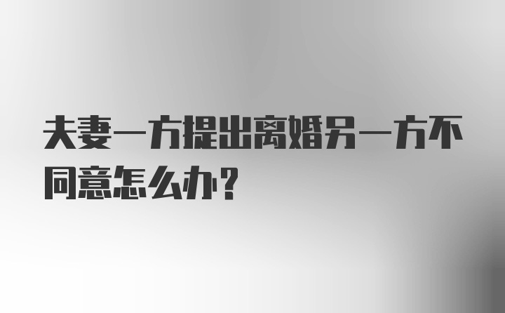 夫妻一方提出离婚另一方不同意怎么办？