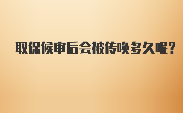 取保候审后会被传唤多久呢？