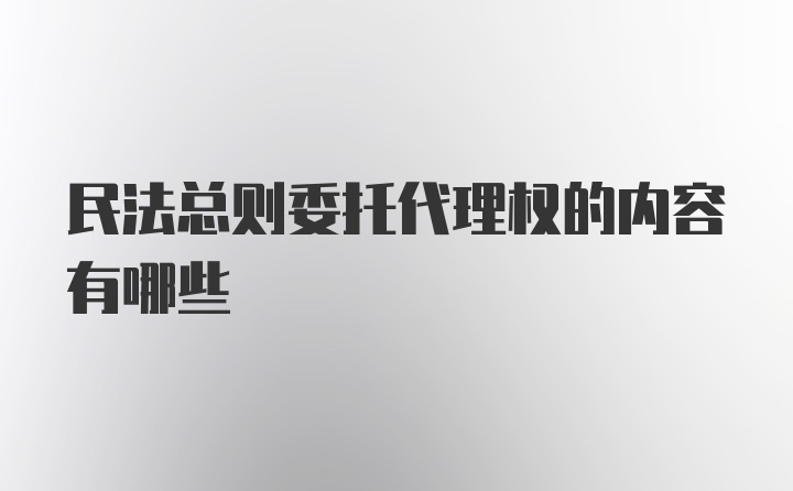 民法总则委托代理权的内容有哪些