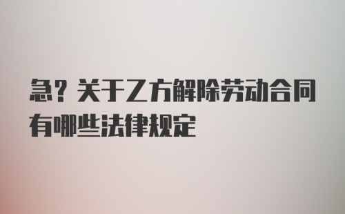 急?关于乙方解除劳动合同有哪些法律规定