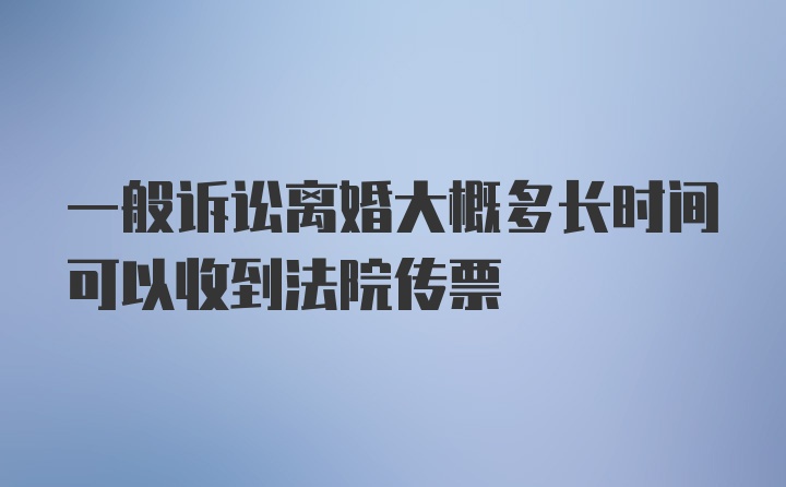 一般诉讼离婚大概多长时间可以收到法院传票