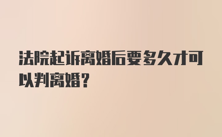 法院起诉离婚后要多久才可以判离婚？