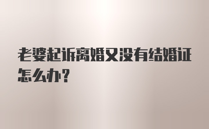 老婆起诉离婚又没有结婚证怎么办？