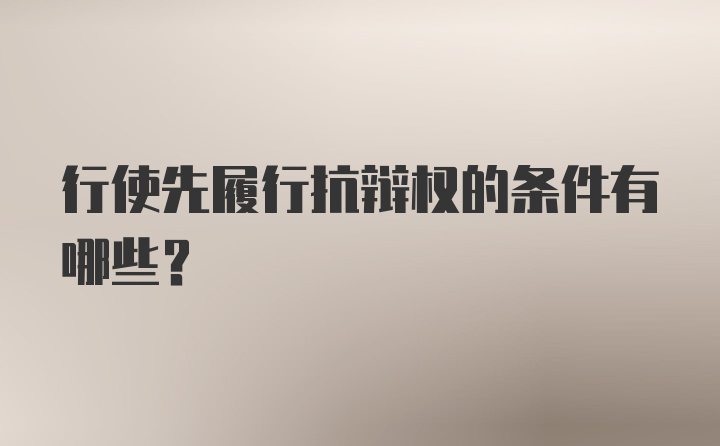 行使先履行抗辩权的条件有哪些？