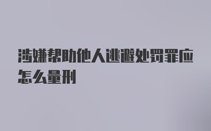 涉嫌帮助他人逃避处罚罪应怎么量刑