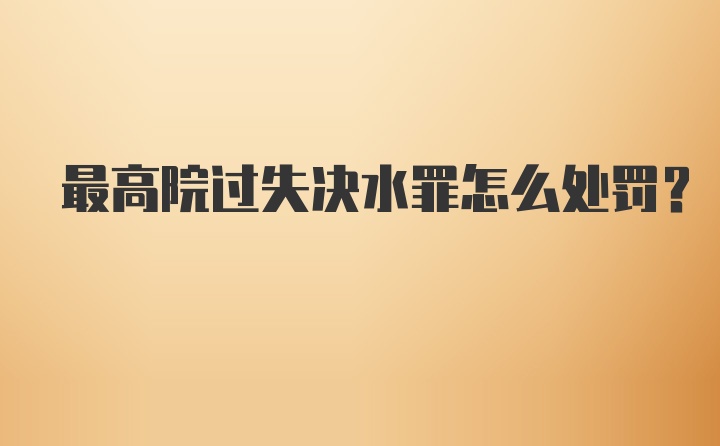 最高院过失决水罪怎么处罚？