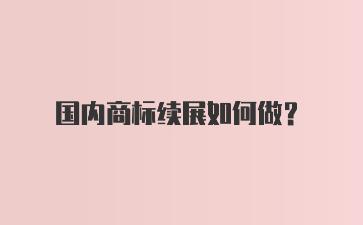 国内商标续展如何做？