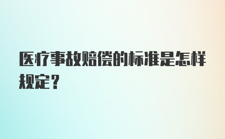 医疗事故赔偿的标准是怎样规定？