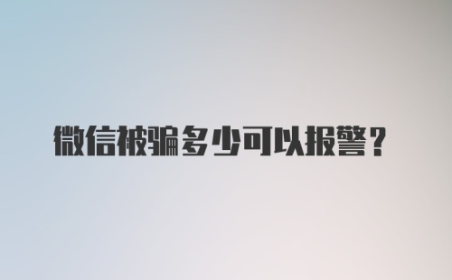 微信被骗多少可以报警?