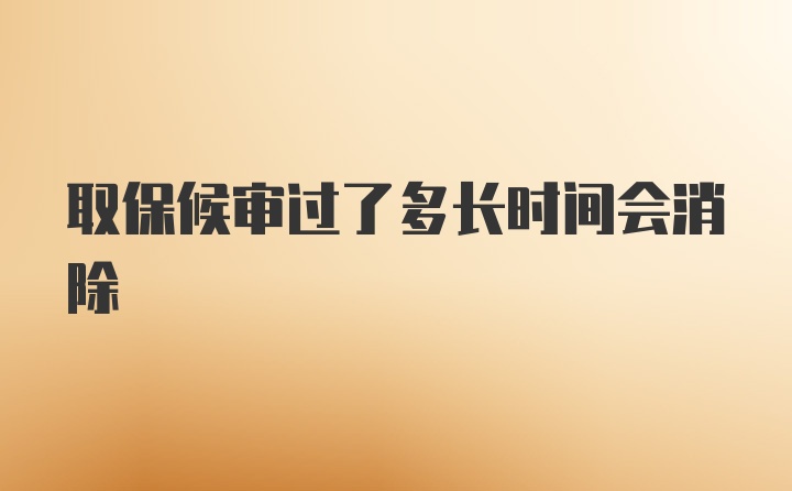 取保候审过了多长时间会消除