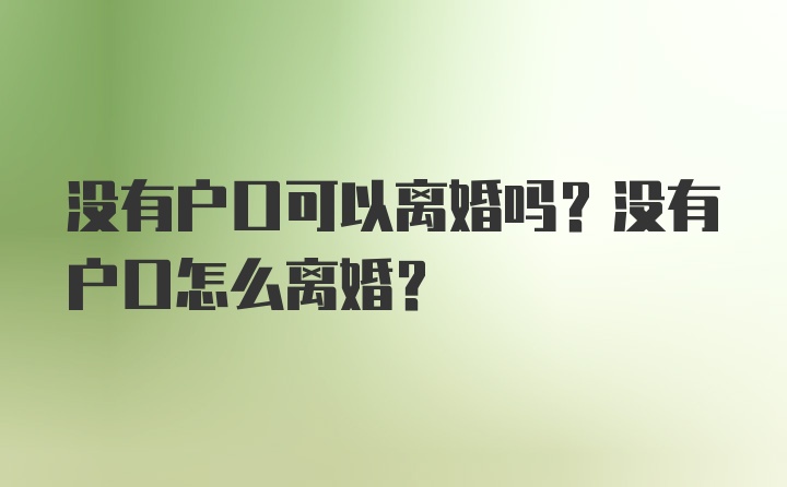 没有户口可以离婚吗？没有户口怎么离婚？