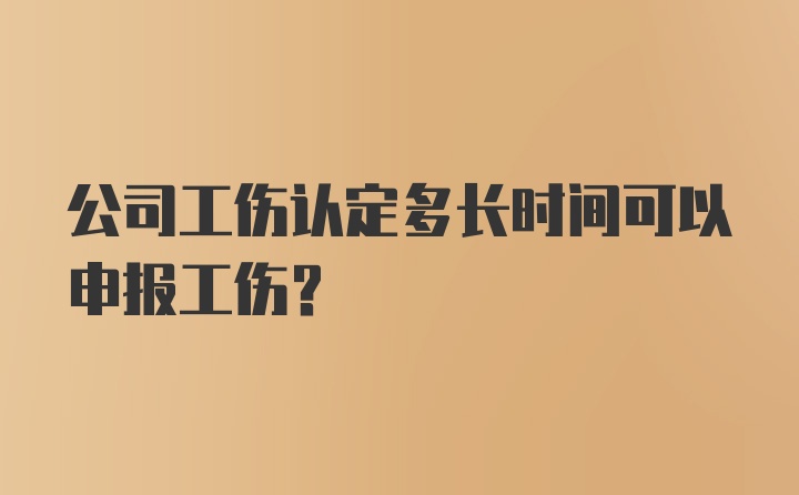 公司工伤认定多长时间可以申报工伤？