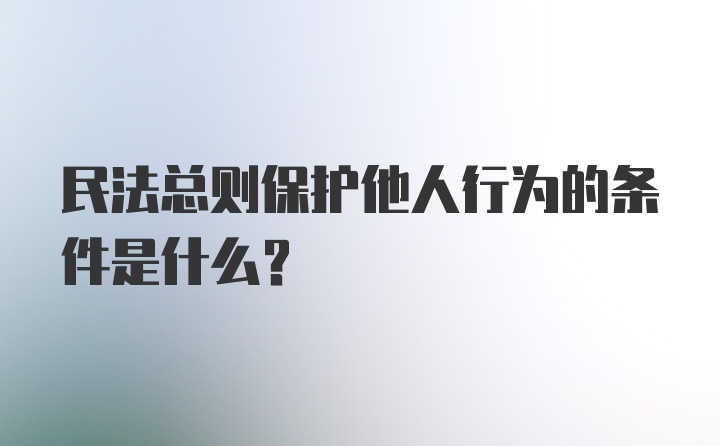 民法总则保护他人行为的条件是什么？