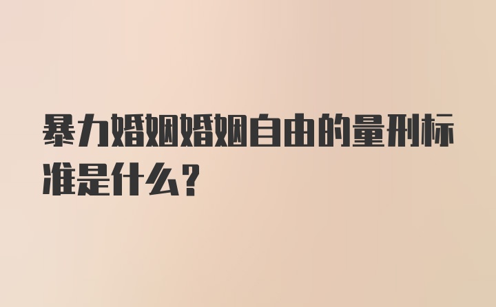 暴力婚姻婚姻自由的量刑标准是什么？