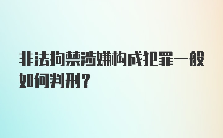 非法拘禁涉嫌构成犯罪一般如何判刑？