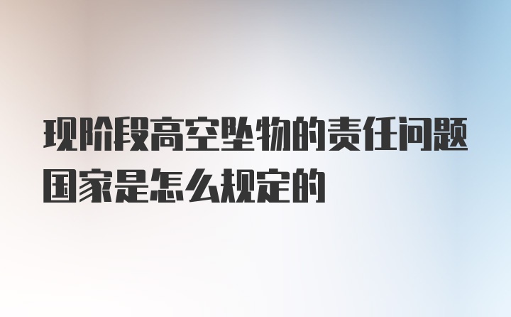 现阶段高空坠物的责任问题国家是怎么规定的