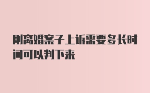 刚离婚案子上诉需要多长时间可以判下来