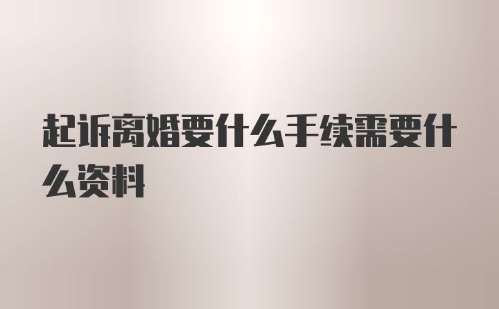 起诉离婚要什么手续需要什么资料