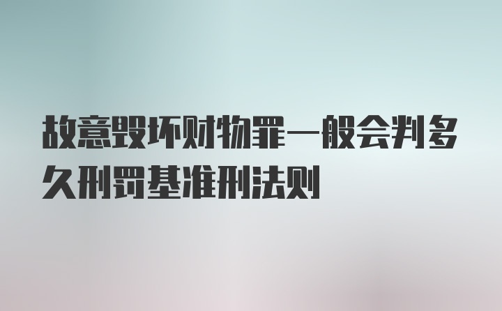 故意毁坏财物罪一般会判多久刑罚基准刑法则